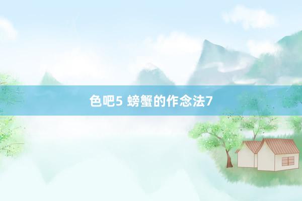 色吧5 螃蟹的作念法7