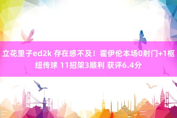 立花里子ed2k 存在感不及！霍伊伦本场0射门+1枢纽传球 11招架3顺利 获评6.4分