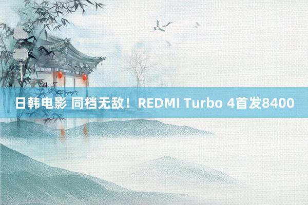 日韩电影 同档无敌！REDMI Turbo 4首发8400