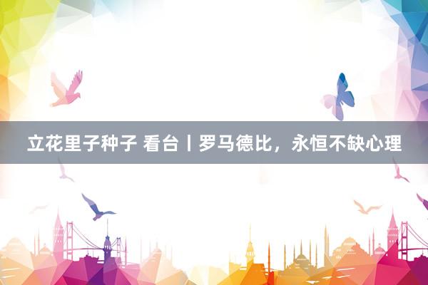 立花里子种子 看台丨罗马德比，永恒不缺心理