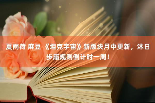 夏雨荷 麻豆 《坦克宇宙》新版块月中更新，沐日步履规则倒计时一周！