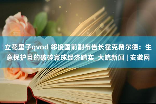 立花里子qvod 邻接国前副布告长霍克希尔德：生意保护目的破碎寰球经济踏实_大皖新闻 | 安徽网