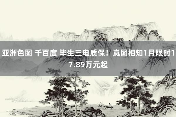 亚洲色图 千百度 毕生三电质保！岚图相知1月限时17.89万元起