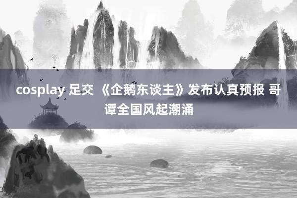 cosplay 足交 《企鹅东谈主》发布认真预报 哥谭全国风起潮涌