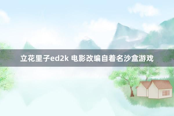 立花里子ed2k 电影改编自着名沙盒游戏