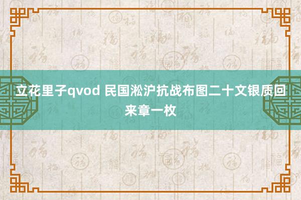 立花里子qvod 民国淞沪抗战布图二十文银质回来章一枚