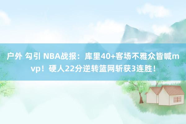 户外 勾引 NBA战报：库里40+客场不雅众皆喊mvp！硬人22分逆转篮网斩获3连胜！