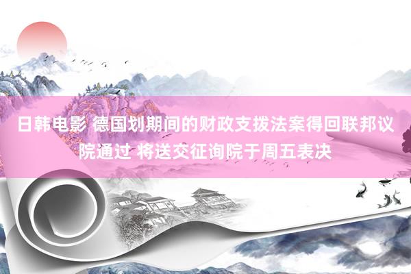 日韩电影 德国划期间的财政支拨法案得回联邦议院通过 将送交征询院于周五表决