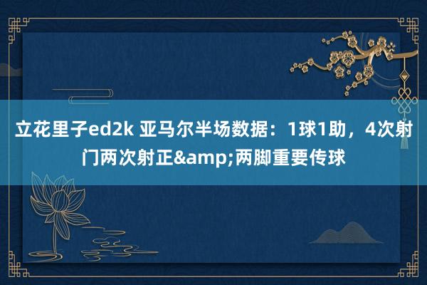 立花里子ed2k 亚马尔半场数据：1球1助，4次射门两次射正&两脚重要传球