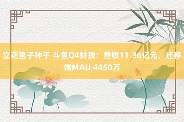 立花里子种子 斗鱼Q4财报：营收11.36亿元，迁移端MAU 4450万