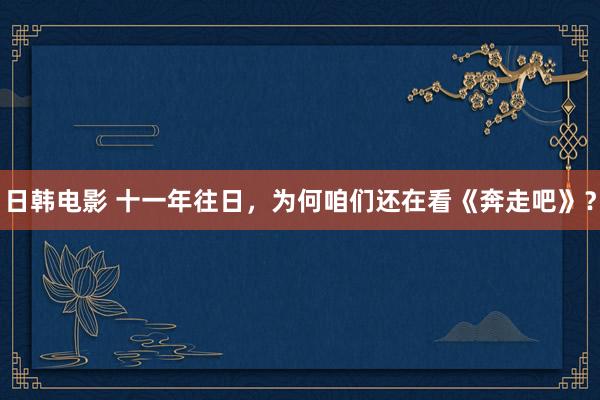 日韩电影 十一年往日，为何咱们还在看《奔走吧》？