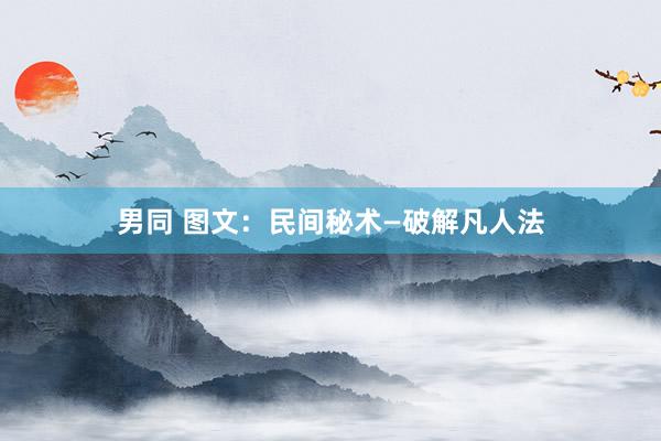 男同 图文：民间秘术—破解凡人法