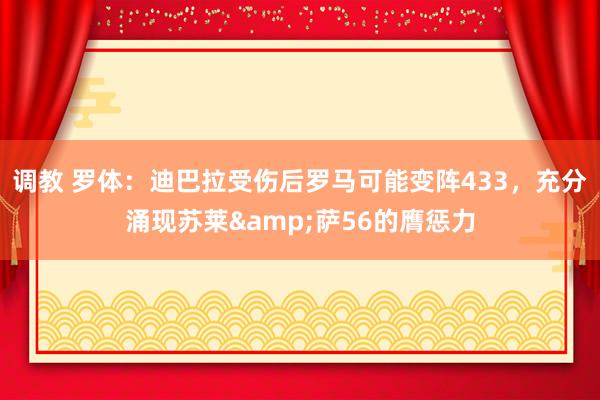 调教 罗体：迪巴拉受伤后罗马可能变阵433，充分涌现苏莱&萨56的膺惩力