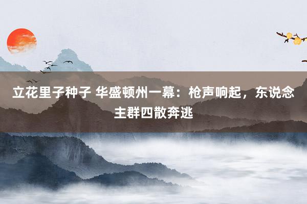 立花里子种子 华盛顿州一幕：枪声响起，东说念主群四散奔逃