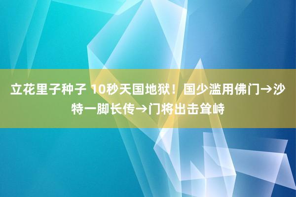 立花里子种子 10秒天国地狱！国少滥用佛门→沙特一脚长传→门将出击耸峙