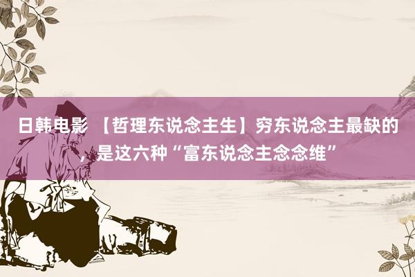 日韩电影 【哲理东说念主生】穷东说念主最缺的，是这六种“富东说念主念念维”
