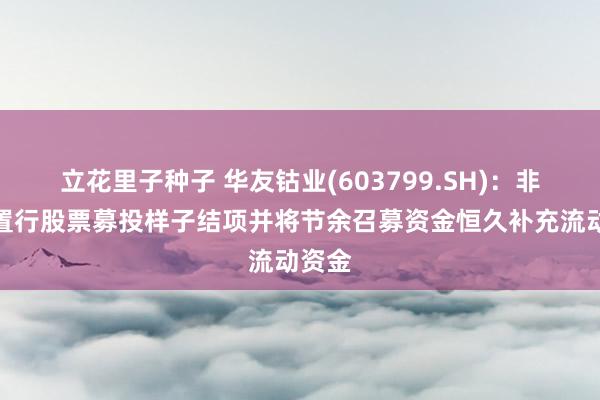 立花里子种子 华友钴业(603799.SH)：非公设置行股票募投样子结项并将节余召募资金恒久补充流动资金