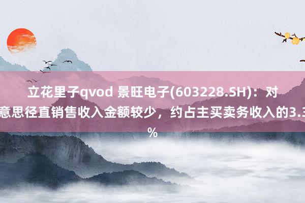 立花里子qvod 景旺电子(603228.SH)：对好意思径直销售收入金额较少，约占主买卖务收入的3.3%