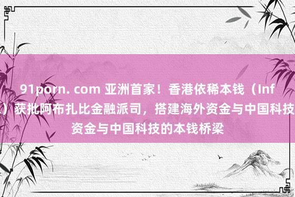 91porn. com 亚洲首家！香港依稀本钱（Infini Capital）获批阿布扎比金融派司，搭建海外资金与中国科技的本钱桥梁