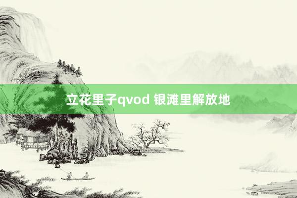 立花里子qvod 银滩里解放地