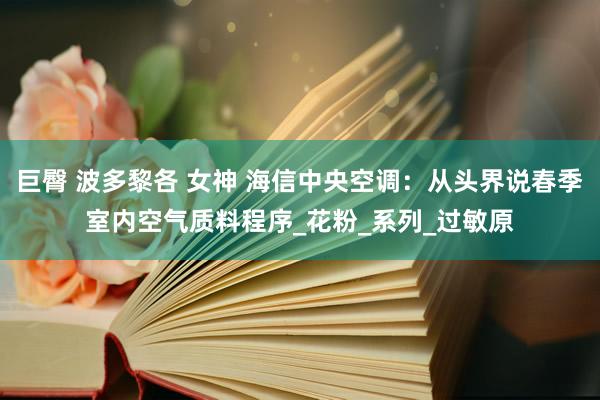 巨臀 波多黎各 女神 海信中央空调：从头界说春季室内空气质料程序_花粉_系列_过敏原