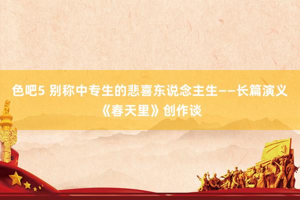 色吧5 别称中专生的悲喜东说念主生——长篇演义《春天里》创作谈
