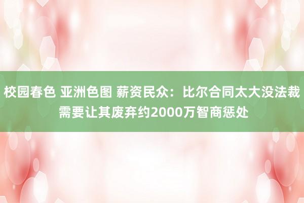 校园春色 亚洲色图 薪资民众：比尔合同太大没法裁 需要让其废弃约2000万智商惩处
