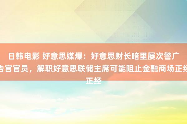 日韩电影 好意思媒爆：好意思财长暗里屡次警广告宫官员，解职好意思联储主席可能阻止金融商场正经