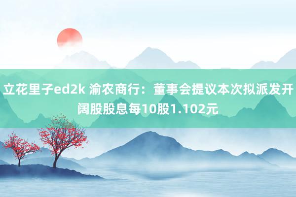 立花里子ed2k 渝农商行：董事会提议本次拟派发开阔股股息每10股1.102元