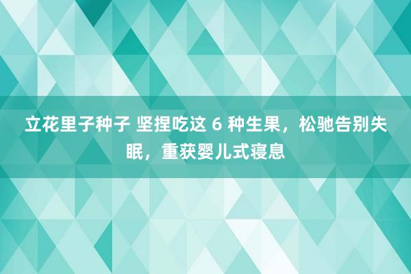 立花里子种子 坚捏吃这 6 种生果，松驰告别失眠，重获婴儿式寝息