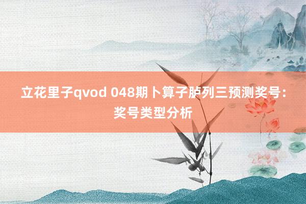 立花里子qvod 048期卜算子胪列三预测奖号：奖号类型分析