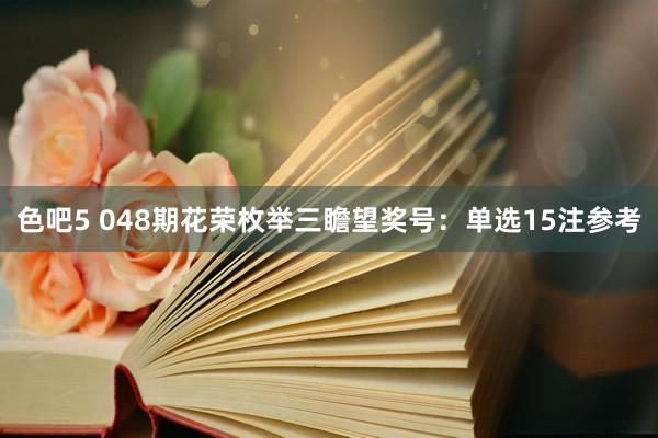 色吧5 048期花荣枚举三瞻望奖号：单选15注参考