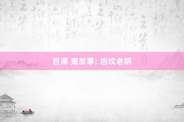 巨屌 鬼故事: 凶坟老阴