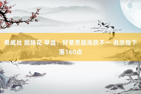 希威社 姐妹花 早盘：好意思股涨跌不一 说念指下落160点